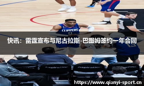快讯：雷霆宣布与尼古拉斯-巴图姆签约一年合同