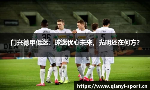 门兴德甲低迷：球迷忧心未来，光明还在何方？