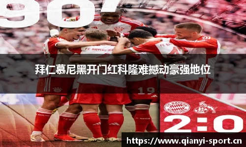 拜仁慕尼黑开门红科隆难撼动豪强地位