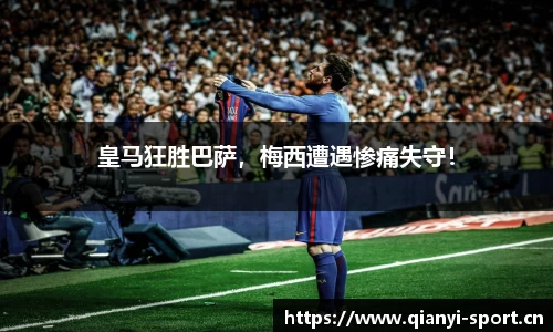 皇马狂胜巴萨，梅西遭遇惨痛失守！
