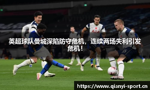 英超球队曼城深陷防守危机，连续两场失利引发危机！