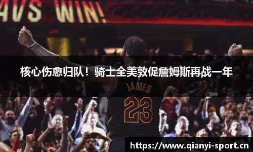 核心伤愈归队！骑士全美敦促詹姆斯再战一年