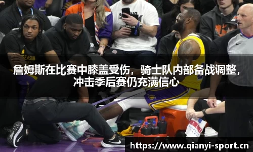 詹姆斯在比赛中膝盖受伤，骑士队内部备战调整，冲击季后赛仍充满信心