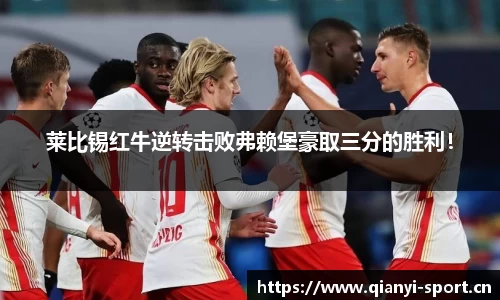 莱比锡红牛逆转击败弗赖堡豪取三分的胜利！