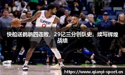 快船送鹈鹕四连败，29记三分创队史，续写辉煌战绩