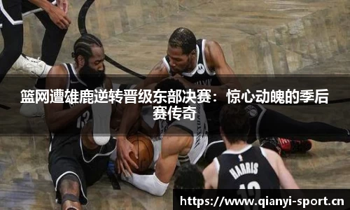 篮网遭雄鹿逆转晋级东部决赛：惊心动魄的季后赛传奇