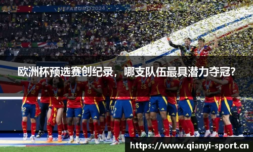 欧洲杯预选赛创纪录，哪支队伍最具潜力夺冠？