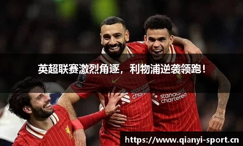 英超联赛激烈角逐，利物浦逆袭领跑！