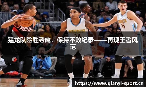 猛龙队险胜老鹰，保持不败纪录——再现王者风范
