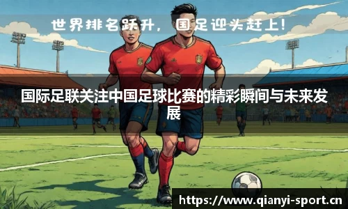 国际足联关注中国足球比赛的精彩瞬间与未来发展