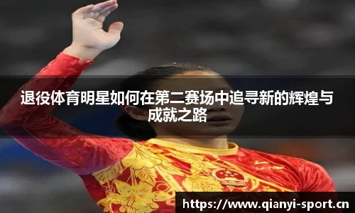 退役体育明星如何在第二赛场中追寻新的辉煌与成就之路