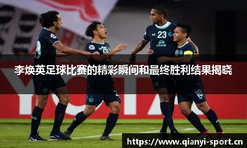 李焕英足球比赛的精彩瞬间和最终胜利结果揭晓