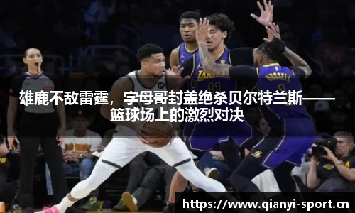 雄鹿不敌雷霆，字母哥封盖绝杀贝尔特兰斯——篮球场上的激烈对决