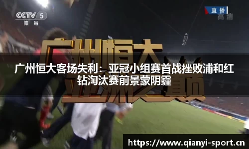 广州恒大客场失利：亚冠小组赛首战挫败浦和红钻淘汰赛前景蒙阴霾