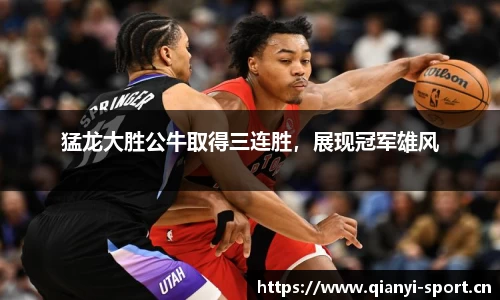 猛龙大胜公牛取得三连胜，展现冠军雄风