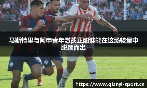 马斯特里与阿甲青年激战正酣谁能在这场较量中脱颖而出