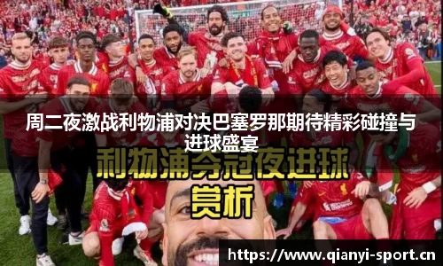 周二夜激战利物浦对决巴塞罗那期待精彩碰撞与进球盛宴