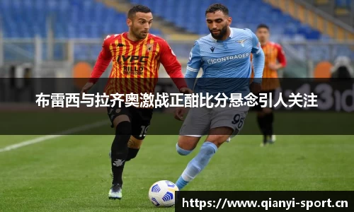 布雷西与拉齐奥激战正酣比分悬念引人关注