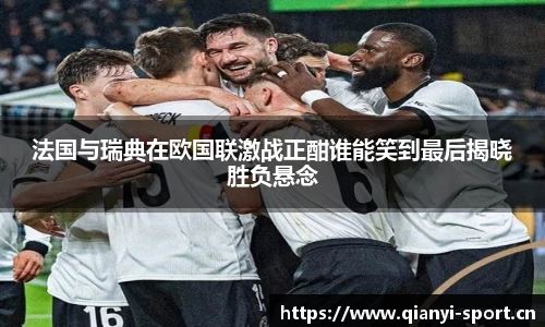 法国与瑞典在欧国联激战正酣谁能笑到最后揭晓胜负悬念